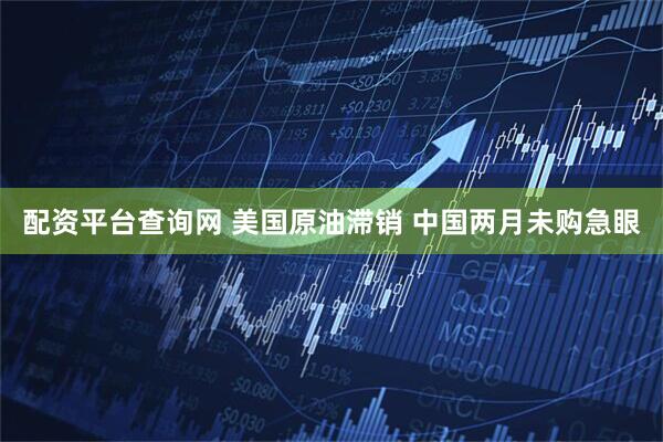 配资平台查询网 美国原油滞销 中国两月未购急眼
