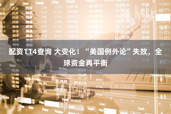 配资114查询 大变化!“美国例外论”失效,全球资金再平衡
