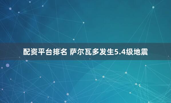 配资平台排名 萨尔瓦多发生5.4级地震