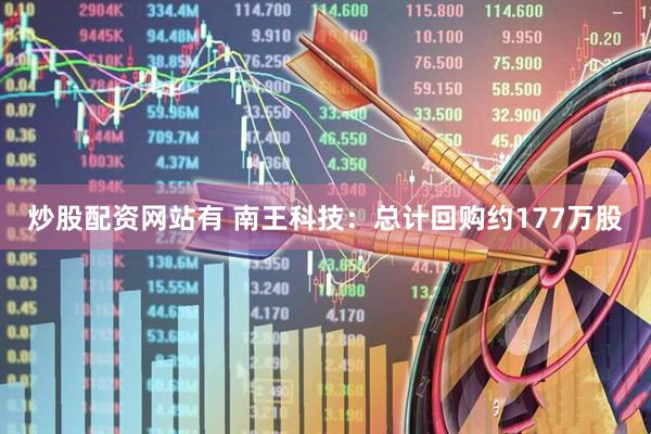 炒股配资网站有 南王科技：总计回购约177万股