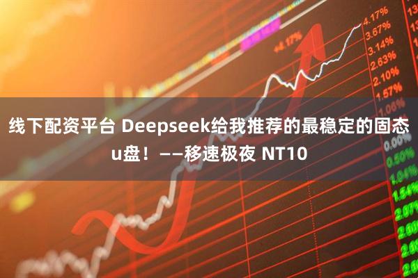 线下配资平台 Deepseek给我推荐的最稳定的固态u盘！——移速极夜 NT10