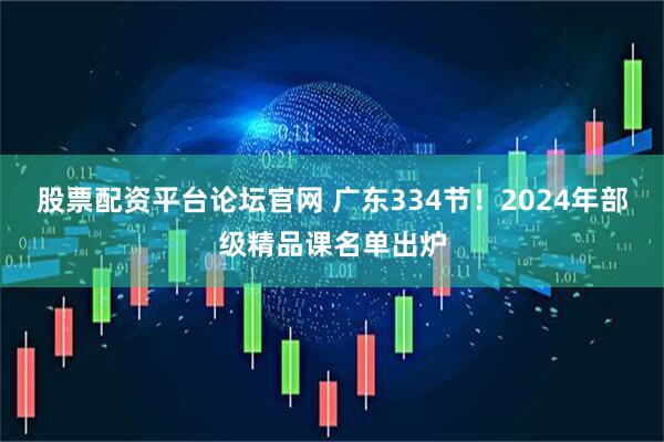 股票配资平台论坛官网 广东334节!2024年部级精品课名单出炉