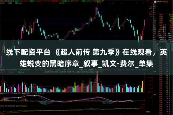线下配资平台 《超人前传 第九季》在线观看，英雄蜕变的黑暗序章_叙事_凯文·费尔_单集