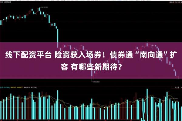 线下配资平台 险资获入场券！债券通“南向通”扩容 有哪些新期待？