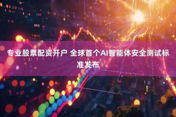 专业股票配资开户 全球首个AI智能体安全测试标准发布