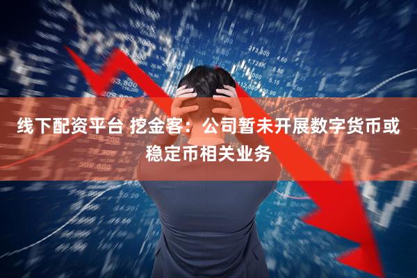 线下配资平台 挖金客：公司暂未开展数字货币或稳定币相关业务