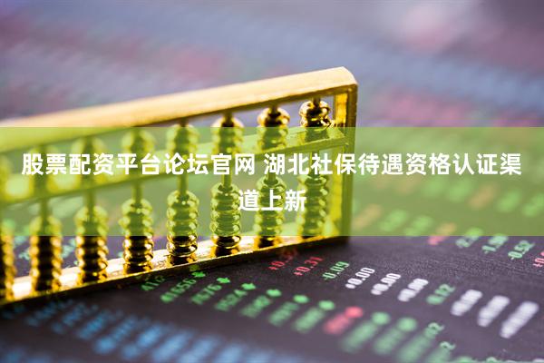 股票配资平台论坛官网 湖北社保待遇资格认证渠道上新