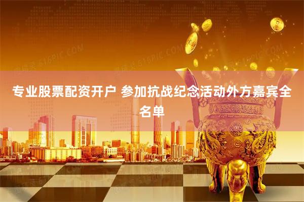 专业股票配资开户 参加抗战纪念活动外方嘉宾全名单