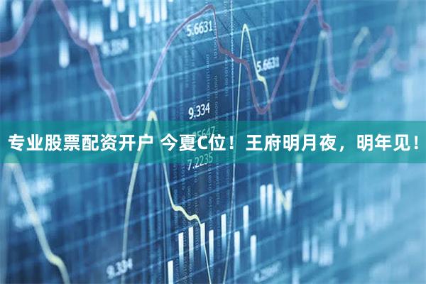 专业股票配资开户 今夏C位！王府明月夜，明年见！