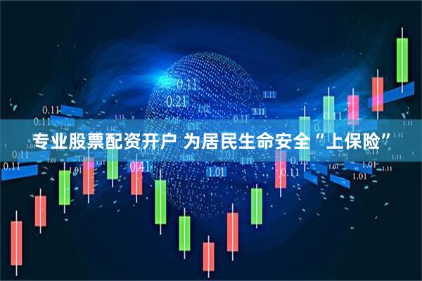 专业股票配资开户 为居民生命安全“上保险”