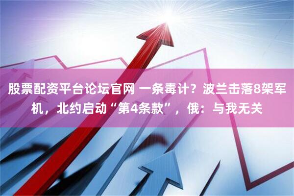 股票配资平台论坛官网 一条毒计？波兰击落8架军机，北约启动“第4条款”，俄：与我无关